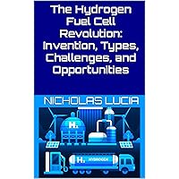 The Hydrogen Fuel Cell Revolution: Invention, Types, Challenges, and Opportunities The Hydrogen Fuel Cell Revolution: Invention, Types, Challenges, and Opportunities Kindle Paperback