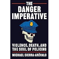 The Danger Imperative: Violence, Death, and the Soul of Policing The Danger Imperative: Violence, Death, and the Soul of Policing Paperback Kindle Hardcover