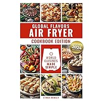 Global Flavors, Air Fryer Cookbook Edition: World Cuisines Made Simple
