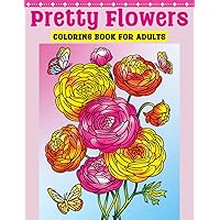 Pretty Flowers Coloring Book for Adults: Flower Coloring Book Featuring Blooming Lifelike Flowers in Natural Settings with Birds and Butterflies, and ... Flowers to Color for Relaxation
