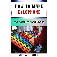 HOW TO MAKE XYLOPHONE FOR COMPLETE BEGINNERS: Procedural Guide On Xylophone Making, Essential Tools, Techniques, Benefits And Everything Needed To Know. HOW TO MAKE XYLOPHONE FOR COMPLETE BEGINNERS: Procedural Guide On Xylophone Making, Essential Tools, Techniques, Benefits And Everything Needed To Know. Kindle Paperback