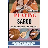PLAYING SAROD FOR COMPLETE BEGINNERS: A Comprehensive Guide To Learn, Master The Basics, Teach Yourself How To Play Sarod From Scratch, Read Music, Theory & Technique, Skills And More PLAYING SAROD FOR COMPLETE BEGINNERS: A Comprehensive Guide To Learn, Master The Basics, Teach Yourself How To Play Sarod From Scratch, Read Music, Theory & Technique, Skills And More Kindle Paperback