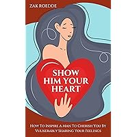 SHOW HIM YOUR HEART: How To Inspire A Man To Cherish You By Vulnerably Sharing Your Feelings. (Relationship Of Your Dreams) SHOW HIM YOUR HEART: How To Inspire A Man To Cherish You By Vulnerably Sharing Your Feelings. (Relationship Of Your Dreams) Kindle Paperback