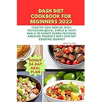 Dash Diet Cookbook for Beginners 2023: Healthy Low Sodium, High-Potassium Quick, Simple & Tasty Meals to Reduce Blood Pressure. Amazing Yourself with Healthy ... Journey (Cooking for Optimal Health 2) Dash Diet Cookbook for Beginners 2023: Healthy Low Sodium, High-Potassium Quick, Simple & Tasty Meals to Reduce Blood Pressure. Amazing Yourself with Healthy ... Journey (Cooking for Optimal Health 2) Kindle Paperback