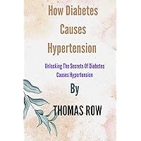 How Diabetes Causes Hypertension: Unlocking The Secrets Of Diabetes Causes Hypertension How Diabetes Causes Hypertension: Unlocking The Secrets Of Diabetes Causes Hypertension Kindle Paperback