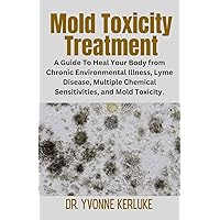 Mold Toxicity Treatment: ¬A Guide To Heal Your Body from Chronic Environmental Illness, Lyme Disease, Multiple Chemical Sensitivities, and Mold Toxicity. Mold Toxicity Treatment: ¬A Guide To Heal Your Body from Chronic Environmental Illness, Lyme Disease, Multiple Chemical Sensitivities, and Mold Toxicity. Kindle Paperback