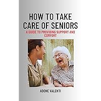 How to Take Care of Seniors: A Guide to Providing Support and Comfort How to Take Care of Seniors: A Guide to Providing Support and Comfort Kindle Paperback