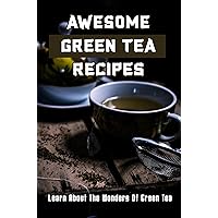 Awesome Green Tea Recipes: Learn About The Wonders Of Green Tea