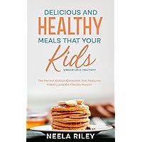 Delicious and Healthy Meals that your Kids Would Love you For!!: The Perfect Kiddies Cookbook that Features Healthy and Kid Friendly Meals!! Delicious and Healthy Meals that your Kids Would Love you For!!: The Perfect Kiddies Cookbook that Features Healthy and Kid Friendly Meals!! Kindle Paperback