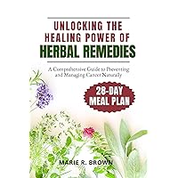 Unlocking the Power of Herbal Remedies: A Comprehensive Guide to Preventing and Managing Cancer Naturally | Medicinal Herbs | Healthy Meals | 28-Day Meal Plan Unlocking the Power of Herbal Remedies: A Comprehensive Guide to Preventing and Managing Cancer Naturally | Medicinal Herbs | Healthy Meals | 28-Day Meal Plan Kindle Hardcover Paperback