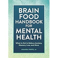Brain Food Handbook for Mental Health: What to Eat to Relieve Anxiety, Memory Loss, and More Brain Food Handbook for Mental Health: What to Eat to Relieve Anxiety, Memory Loss, and More Paperback Kindle