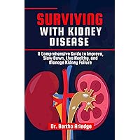 SURVIVING WITH KIDNEY DISEASE: A Comprehensive Guide to Improve, Slow Down, Live Healthy, and Manage Kidney Failure SURVIVING WITH KIDNEY DISEASE: A Comprehensive Guide to Improve, Slow Down, Live Healthy, and Manage Kidney Failure Kindle Paperback