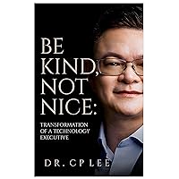 Be Kind Not Nice: Transformation of a Technology Executive Be Kind Not Nice: Transformation of a Technology Executive Kindle Paperback