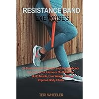 Resistance Band Exercises: 24 Stretching and Strength Training Workouts You Can Do at Home or On the Go to Build Muscle, Lose Weight and Improve Body Fitness