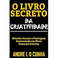 O LIVRO SECRETO DA CRIATIVIDADE: Obtenha Sucesso e Vantagens Desenvolvendo seu Pleno Potencial Criativo (Portuguese Edition)