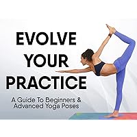 Evolve Your Practice - A Guide To Beginner though Advanced Yoga Poses
