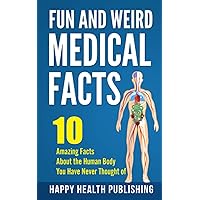 Fun and Weird Medical Facts: 10 Amazing Facts About the Human Body You Have Never Thought of (Happy Health) Fun and Weird Medical Facts: 10 Amazing Facts About the Human Body You Have Never Thought of (Happy Health) Paperback Kindle