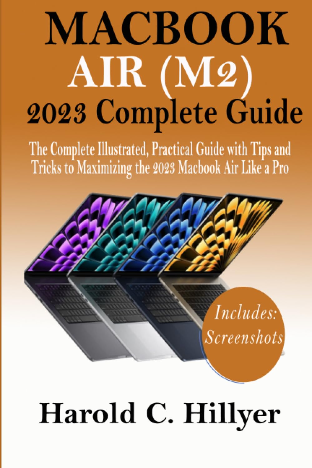 MACBOOK AIR (M2) 2023 COMPLETE GUIDE: The Complete Illustrated, Practical Guide with Tips and Tricks to Maximizing the 2023 Macbook Air Like a Pro
