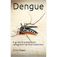 Dengue: A guide to prevention, recognition & field treatment Dengue: A guide to prevention, recognition & field treatment Kindle Paperback