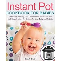 Instant Pot Cookbook For Babies: The Complete Baby Food Cookbook with Delicious and Nutritious Instant Pot Recipes For Your Baby and Toddler Instant Pot Cookbook For Babies: The Complete Baby Food Cookbook with Delicious and Nutritious Instant Pot Recipes For Your Baby and Toddler Paperback