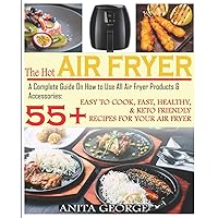 The Hot Air Fryer: A Complete Guide On How to Use All Air Fryer Products & Accessories: 55+ Easy To Cook, Fast, Healthy, & Keto-Friendly Recipes for Your Air Fryer. The Hot Air Fryer: A Complete Guide On How to Use All Air Fryer Products & Accessories: 55+ Easy To Cook, Fast, Healthy, & Keto-Friendly Recipes for Your Air Fryer. Paperback Kindle