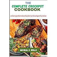 THE COMPLETE CROCKPOT COOKBOOK: A Comprehensive Guide to Crockpot Cuisine