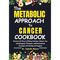 The Metabolic Approach to Cancer Cookbook: Harness the Power of Deep Nutrition, Gluten- free and Ketogenic Therapies, and Personalized Strategies for Healing and Support The Metabolic Approach to Cancer Cookbook: Harness the Power of Deep Nutrition, Gluten- free and Ketogenic Therapies, and Personalized Strategies for Healing and Support Paperback Kindle