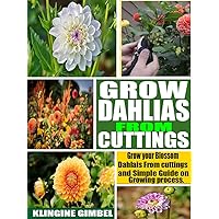 GROW DAHLIAS FROM CUTTINGS: Grow your Blossom Dahlias from Cuttings and Simple Guide on Growing process. GROW DAHLIAS FROM CUTTINGS: Grow your Blossom Dahlias from Cuttings and Simple Guide on Growing process. Kindle Paperback
