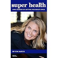 Super Health: Kim's Stories of Getting Her Health Back