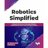 Robotics Simplified: An Illustrative Guide to Learn Fundamentals of Robotics, Including Kinematics, Motion Control, and Trajectory Planning (English Edition)