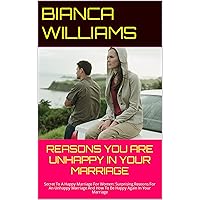 REASONS YOU ARE UNHAPPY IN YOUR MARRIAGE: Secret To A Happy Marriage For Women: Surprising Reasons For An Unhappy Marriage And How To Be Happy Again In Your Marriage REASONS YOU ARE UNHAPPY IN YOUR MARRIAGE: Secret To A Happy Marriage For Women: Surprising Reasons For An Unhappy Marriage And How To Be Happy Again In Your Marriage Kindle Paperback