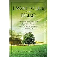 I Want to Live Using ESSIAC: For Anyone Who is Fighting Cancer, Helping Others Who Have Cancer, Or Trying to Prevent Cancer. The Truth About ESSIAC I Want to Live Using ESSIAC: For Anyone Who is Fighting Cancer, Helping Others Who Have Cancer, Or Trying to Prevent Cancer. The Truth About ESSIAC Paperback Kindle