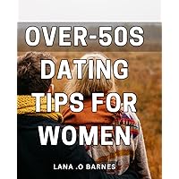 Over-50s Dating Tips For Women: Expert advice on finding love after 50: The ultimate guide for mature women looking to start new relationships.