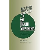 User's Guide to Eye Health Supplements: Learn All about the Nutritional Supplements That Can Save Your Vision (Basic Health Publications User's Guide)