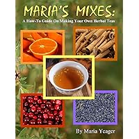 Maria's Mixes: A How-To Guide On Making Your Own Herbal Teas Maria's Mixes: A How-To Guide On Making Your Own Herbal Teas Paperback
