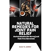 Natural Remedies for Joint Pain Relief: Herbal Solution for Strong and Pain-Free Movement Natural Remedies for Joint Pain Relief: Herbal Solution for Strong and Pain-Free Movement Kindle Paperback