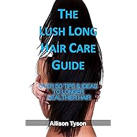 The Lush Long Hair Care Guide Over 50 Tips To Longer, Healthier Hair : Hair Repair Recipes and Natural Treatments For Women | The Secrets To Shiny Healthy Hair and Reducing Hair Loss The Lush Long Hair Care Guide Over 50 Tips To Longer, Healthier Hair : Hair Repair Recipes and Natural Treatments For Women | The Secrets To Shiny Healthy Hair and Reducing Hair Loss Kindle Paperback