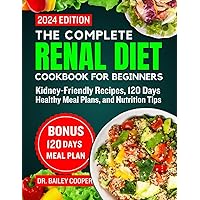 The Complete Renal Diet Cookbook for Beginners 2024: Kidney-Friendly Recipes, 120 Days Healthy Meal Plans, and Nutrition Tips