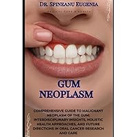 Comprehensive Guide to Malignant Neoplasm of the Gum: Interdisciplinary Insights, Holistic Health Approaches, and Future Directions in Oral Cancer Research and Care (Medical care and health)