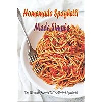 Homemade Spaghetti Made Simple: The Ultimate Secrets To The Perfect Spaghetti