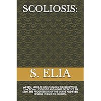 SCOLIOSIS:: A FRESH LOOK AT WHAT CAUSES THE IDIOPATHIC FUNCTIONAL SCOLIOSIS AND HOME EXERCISES TO STOP THE PROGRESSION OF THE CURVE AND EVEN REVERSE IT BACK TO NORMAL SCOLIOSIS:: A FRESH LOOK AT WHAT CAUSES THE IDIOPATHIC FUNCTIONAL SCOLIOSIS AND HOME EXERCISES TO STOP THE PROGRESSION OF THE CURVE AND EVEN REVERSE IT BACK TO NORMAL Paperback