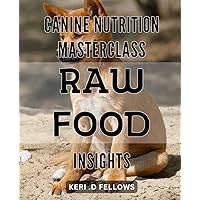 Canine Nutrition Masterclass: Raw Food Insights: Unlock Optimal Health for Your Dog with Proven Raw Food Strategies and Nutritional Sciences.
