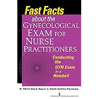 Fast Facts about the Gynecologic Exam for Nurse Practitioners: Conducting the GYN Exam in a Nutshell Fast Facts about the Gynecologic Exam for Nurse Practitioners: Conducting the GYN Exam in a Nutshell Paperback Kindle