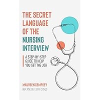 The Secret Language of the Nursing Interview: A Step-by-Step Guide to Help You Get the Job