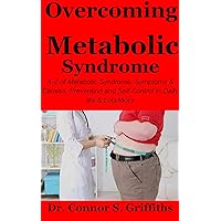Overcoming Metabolic Syndrome:: A-Z of Metabolic Syndrome, Symptoms & Causes, Prevention and Self Control in Daily life & Lots More Overcoming Metabolic Syndrome:: A-Z of Metabolic Syndrome, Symptoms & Causes, Prevention and Self Control in Daily life & Lots More Kindle Paperback