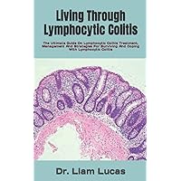 Living Through Lymphocytic Colitis: The Ultimate Guide On Lymphocytic Colitis Treatment, Management And Strategies For Surviving And Coping With Lymphocytic Colitis Living Through Lymphocytic Colitis: The Ultimate Guide On Lymphocytic Colitis Treatment, Management And Strategies For Surviving And Coping With Lymphocytic Colitis Paperback Kindle