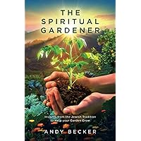 The Spiritual Gardener: Insights from the Jewish Tradition to Help your Garden Grow (Second Edition)