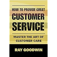 How to Provide Great Customer Service: Master the Art of Customer Care How to Provide Great Customer Service: Master the Art of Customer Care Kindle Paperback