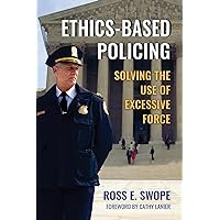 Ethics-Based Policing: Solving the Use of Excessive Force Ethics-Based Policing: Solving the Use of Excessive Force Paperback Kindle Hardcover
