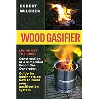 Wood Gasifier: Living off the Grid: Construction of a Simplified Wood Gas Generator. Guide for beginners on how to Build your gasification system Wood Gasifier: Living off the Grid: Construction of a Simplified Wood Gas Generator. Guide for beginners on how to Build your gasification system Paperback Kindle